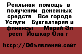 Реальная  помощь  в  получении  денежных средств - Все города Услуги » Бухгалтерия и финансы   . Марий Эл респ.,Йошкар-Ола г.